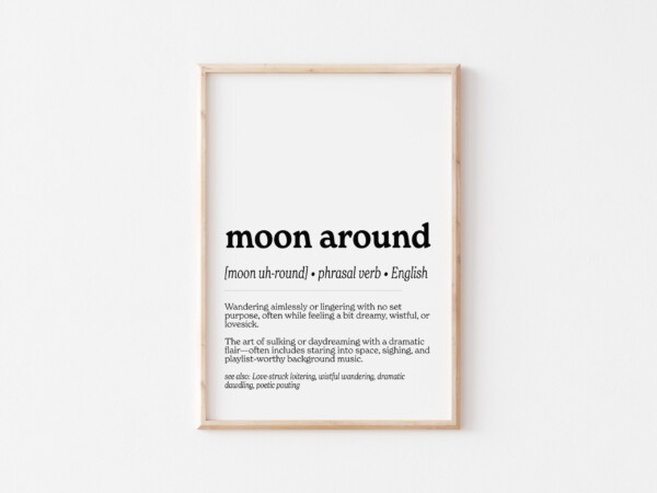 A minimalist print displaying the phrase "moon around" with its pronunciation and definition: "Wandering aimlessly or lingering with no set purpose, often while feeling a bit dreamy, wistful, or lovesick." A playful explanation suggests it includes "staring into space, sighing, and playlist-worthy background music."